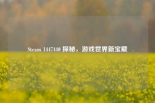 Steam 1447440 探秘,游戏世界新宝藏