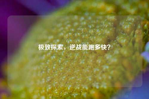 极致探索,逆战能跑多快?