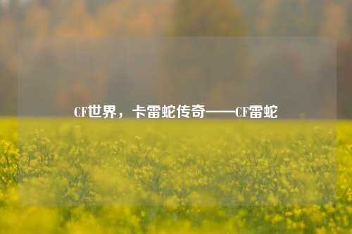 CF世界,卡雷蛇传奇——CF雷蛇