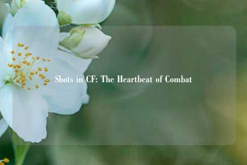 Shots in CF: The Heartbeat of Combat