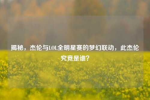 揭秘，杰伦与LOL全明星赛的梦幻联动，此杰伦究竟是谁？