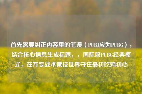 首先需要纠正内容里的笔误(PUBJ应为PUBG),结合核心信息生成标题,,国际服PUBG经典模式,在万变战术竞技世界守住最初吃鸡初心