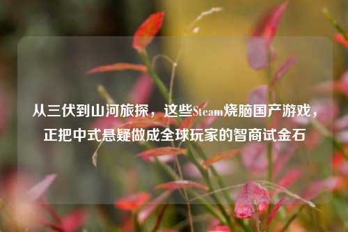 从三伏到山河旅探,这些Steam烧脑国产游戏,正把中式悬疑做成全球玩家的智商试金石