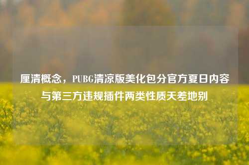 厘清概念，PUBG清凉版美化包分官方夏日内容与第三方违规插件两类性质天差地别