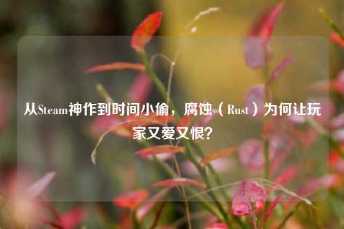 从Steam神作到时间小偷,腐蚀(Rust)为何让玩家又爱又恨?