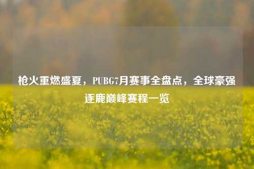 枪火重燃盛夏，PUBG7月赛事全盘点，全球豪强逐鹿巅峰赛程一览