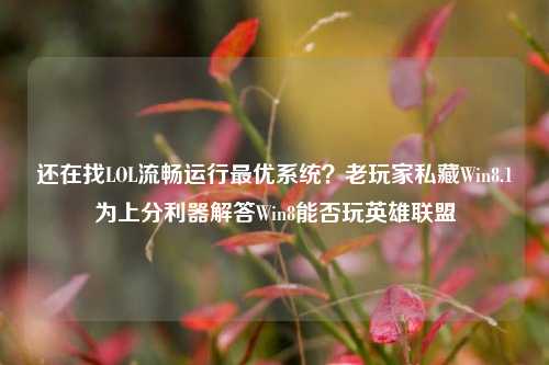 还在找LOL流畅运行最优系统?老玩家私藏Win8.1为上分利器解答Win8能否玩英雄联盟