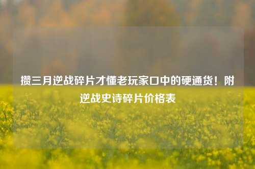 攒三月逆战碎片才懂老玩家口中的硬通货!附逆战史诗碎片价格表