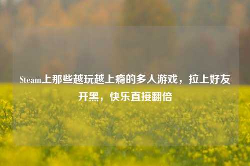 Steam上那些越玩越上瘾的多人游戏，拉上好友开黑，快乐直接翻倍