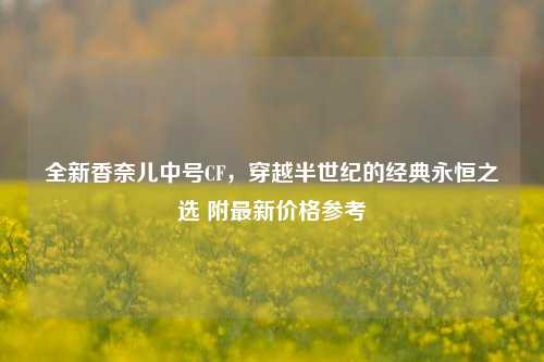 全新香奈儿中号CF,穿越半世纪的经典永恒之选 附最新价格参考