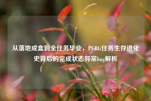 从落地成盒到全任务毕业,PUBG任务生存进化史背后的完成状态异常bug解析