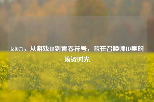 lol077，从游戏ID到青春符号，藏在召唤师ID里的滚烫时光