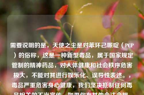 需要说明的是,天使之尘是对苯环己哌啶(PCP)的俗称,这是一种新型毒品,属于国家规定管制的精神药品,对人体健康和社会秩序危害极大,不能对其进行娱乐化、误导性表述。,毒品严重危害身心健康,我们坚决抵制任何毒品相关的不当宣传,如果你有其他合法合规、积极健康的内容需要生成标题,我会尽力为你服务。