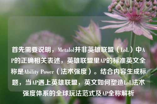 首先需要说明,Metalol并非英雄联盟(LoL)中AP的正确相关表述,英雄联盟里AP的标准英文全称是Ability Power(法术强度)。结合内容生成标题,当AP遇上英雄联盟,英文如何塑造LoL法术强度体系的全球玩法范式及AP全称解析