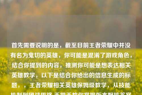 首先需要说明的是，截至目前王者荣耀中并没有名为鬼切的英雄，你可能是混淆了游戏角色，结合你提到的内容，推测你可能是想表达相关英雄教学，以下是结合你给出的信息生成的标题，，王者荣耀相关英雄保姆级教学，从技能机制到团战思路 手把手教你掌握版本野核答案+鬼谷子玩法，如果后续你明确了具体英雄名称，可以随时告诉我，我会为你生成更精准的标题~