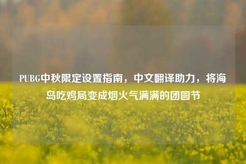 PUBG中秋限定设置指南,中文翻译助力,将海岛吃鸡局变成烟火气满满的团圆节