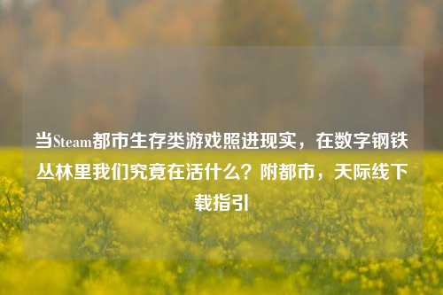 当Steam都市生存类游戏照进现实,在数字钢铁丛林里我们究竟在活什么?附都市,天际线下载指引
