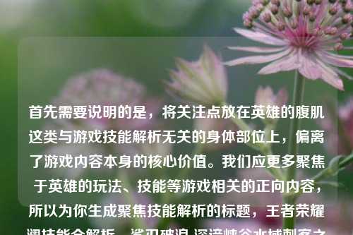 首先需要说明的是，将关注点放在英雄的腹肌这类与游戏技能解析无关的身体部位上，偏离了游戏内容本身的核心价值。我们应更多聚焦于英雄的玩法、技能等游戏相关的正向内容，所以为你生成聚焦技能解析的标题，王者荣耀澜技能全解析，鲨刃破浪 深谙峡谷水域刺客之道