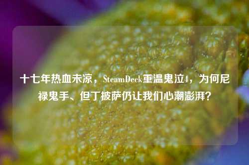 十七年热血未凉,SteamDeck重温鬼泣4,为何尼禄鬼手、但丁披萨仍让我们心潮澎湃?