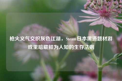 枪火义气交织灰色江湖,Steam日本黑道题材游戏里暗藏鲜为人知的生存法则