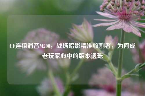 CF连狙消音M200，战场暗影精准收割者，为何成老玩家心中的版本遗珠