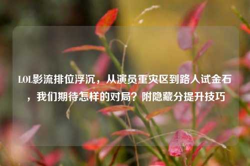 LOL影流排位浮沉,从演员重灾区到路人试金石,我们期待怎样的对局?附隐藏分提升技巧