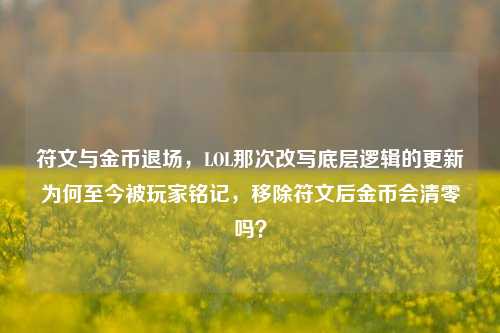符文与金币退场,LOL那次改写底层逻辑的更新为何至今被玩家铭记,移除符文后金币会清零吗?
