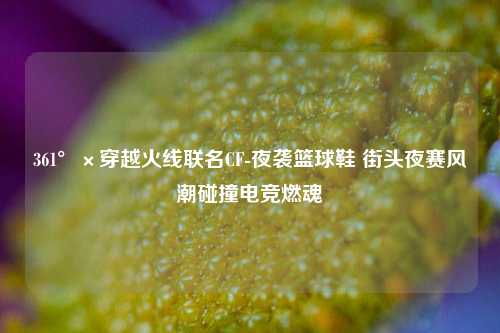 361°×穿越火线联名CF-夜袭篮球鞋 街头夜赛风潮碰撞电竞燃魂