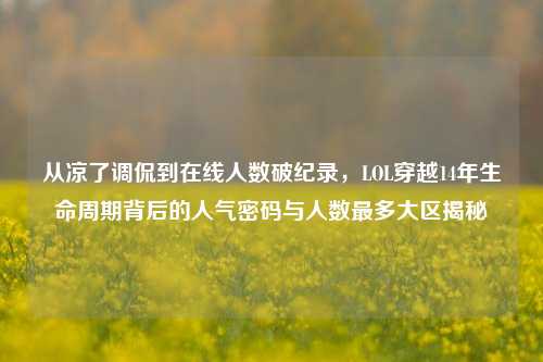 从凉了调侃到在线人数破纪录，LOL穿越14年生命周期背后的人气密码与人数最多大区揭秘