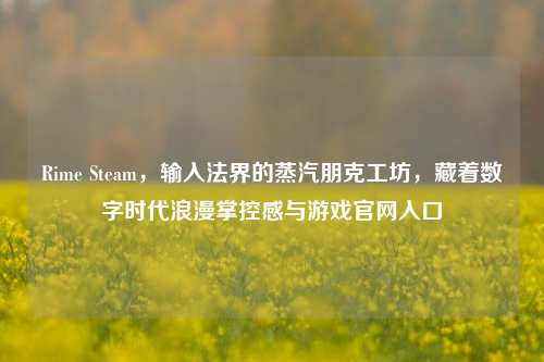 Rime Steam,输入法界的蒸汽朋克工坊,藏着数字时代浪漫掌控感与游戏官网入口