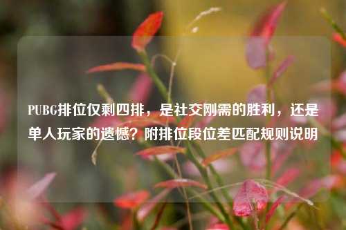 PUBG排位仅剩四排，是社交刚需的胜利，还是单人玩家的遗憾？附排位段位差匹配规则说明