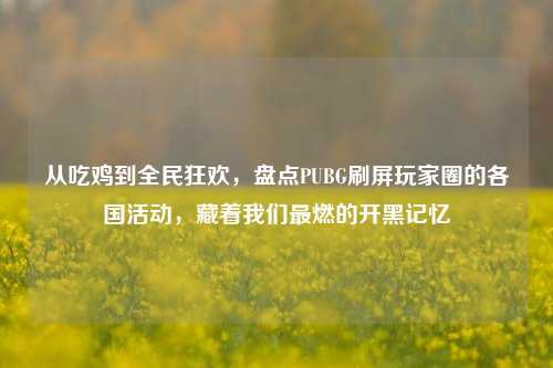 从吃鸡到全民狂欢，盘点PUBG刷屏玩家圈的各国活动，藏着我们最燃的开黑记忆