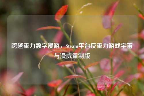 跨越重力数字漫游，Steam平台反重力游戏宇宙与漫威重制版