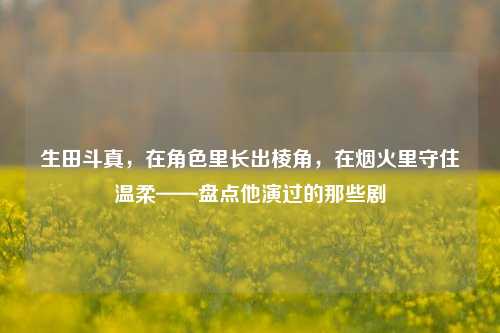 生田斗真,在角色里长出棱角,在烟火里守住温柔——盘点他演过的那些剧