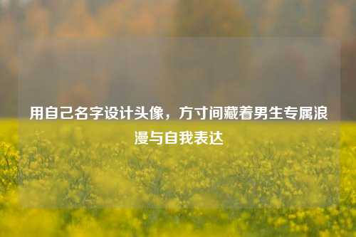 用自己名字设计头像，方寸间藏着男生专属浪漫与自我表达
