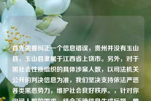 首先需要纠正一个信息错误，贵州并没有玉山县，玉山县隶属于江西省上饶市。另外，对于黑社会性质组织的具体涉案人数，以司法机关公开的判决信息为准，我们坚决支持依法严惩各类黑恶势力，维护社会良好秩序。，针对你询问人数的需求，结合正确信息生成标题，曾为害一方的玉山帮相关涉案人数以司法机关公开通报为准 黑恶势力已被依法严惩