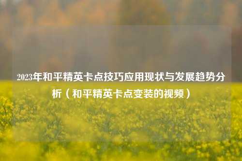2023年和平精英卡点技巧应用现状与发展趋势分析（和平精英卡点变装的视频）