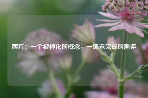 西方:一个被神化的概念,一场未完成的测评