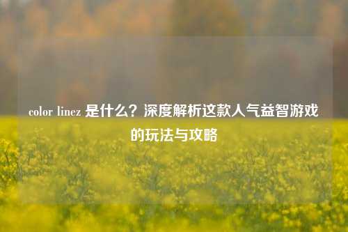 color linez 是什么?深度解析这款人气益智游戏的玩法与攻略